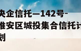 央企信托—142号-淮安区城投集合信托计划