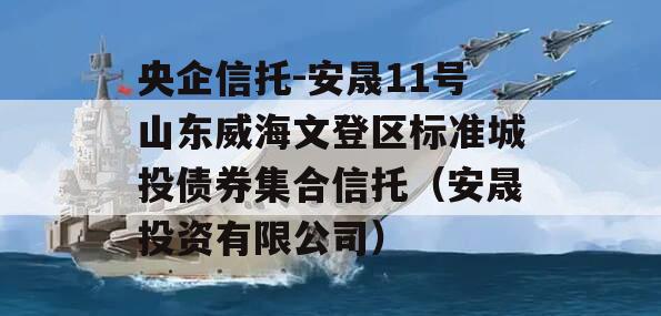 央企信托-安晟11号山东威海文登区标准城投债券集合信托（安晟投资有限公司）