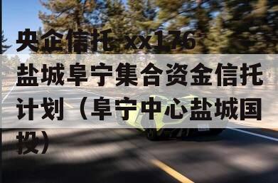 央企信托-xx176盐城阜宁集合资金信托计划（阜宁中心盐城国投）