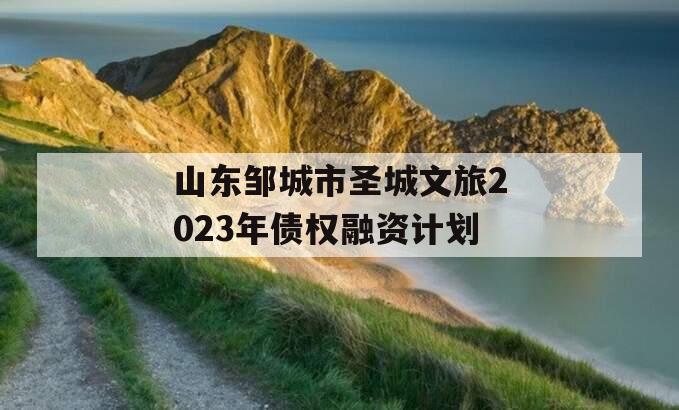 山东邹城市圣城文旅2023年债权融资计划