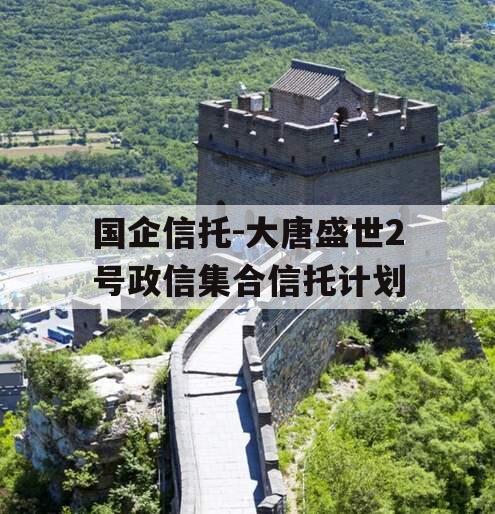 国企信托-大唐盛世2号政信集合信托计划