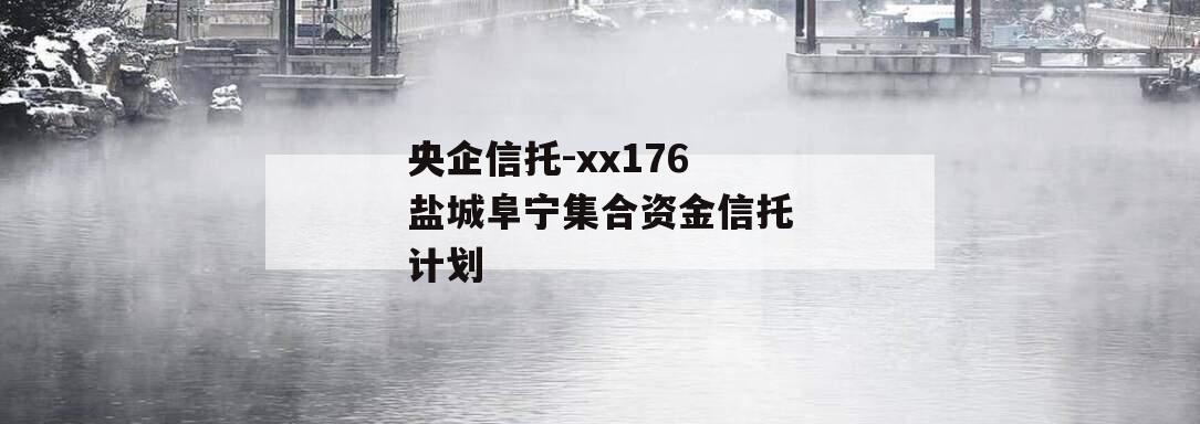 央企信托-xx176盐城阜宁集合资金信托计划