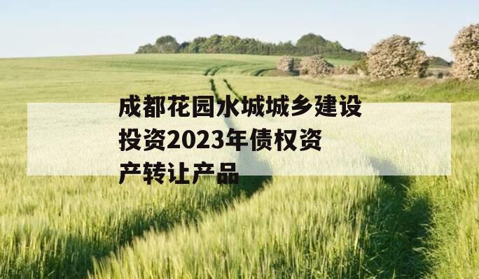 成都花园水城城乡建设投资2023年债权资产转让产品