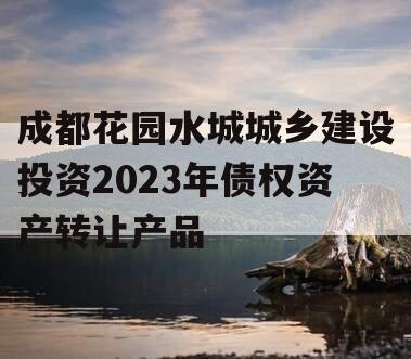 成都花园水城城乡建设投资2023年债权资产转让产品