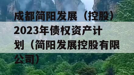 成都简阳发展（控股）2023年债权资产计划（简阳发展控股有限公司）