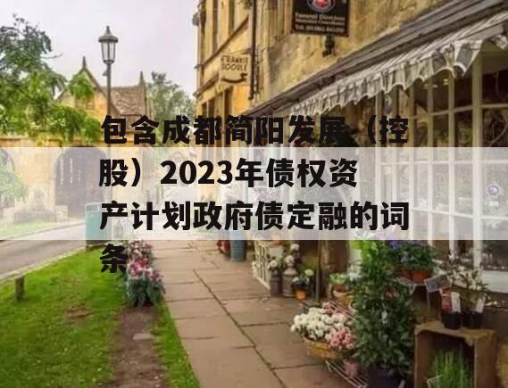 包含成都简阳发展（控股）2023年债权资产计划政府债定融的词条