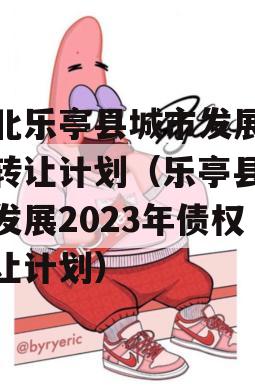 河北乐亭县城市发展债权转让计划（乐亭县城市发展2023年债权转让计划）