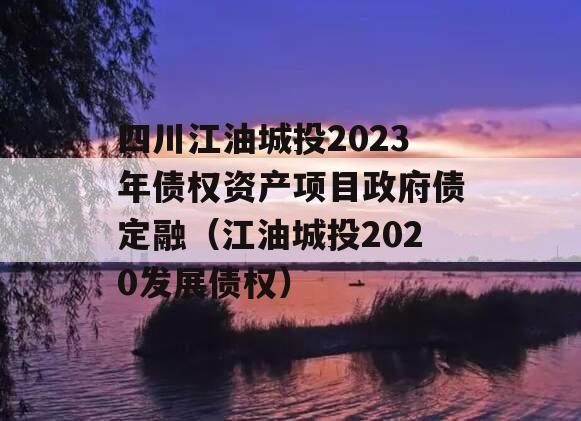 四川江油城投2023年债权资产项目政府债定融（江油城投2020发展债权）