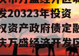 重庆市万盛经开区城市开发20323年投资债权资产政府债定融（重庆万盛经济开发区官网）