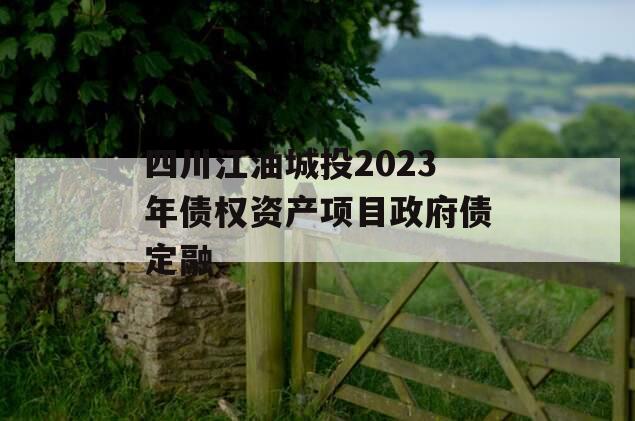 四川江油城投2023年债权资产项目政府债定融