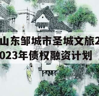 山东邹城市圣城文旅2023年债权融资计划