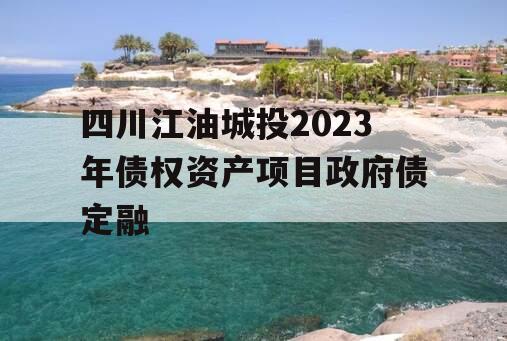 四川江油城投2023年债权资产项目政府债定融