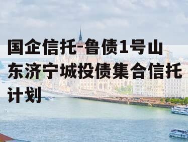 国企信托-鲁债1号山东济宁城投债集合信托计划