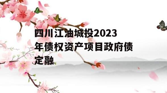 四川江油城投2023年债权资产项目政府债定融