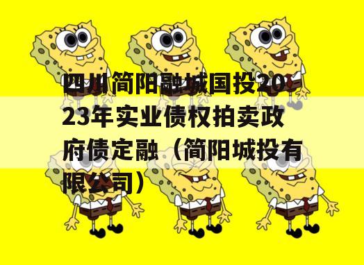 四川简阳融城国投2023年实业债权拍卖政府债定融（简阳城投有限公司）