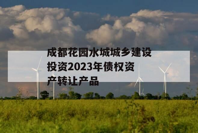 成都花园水城城乡建设投资2023年债权资产转让产品