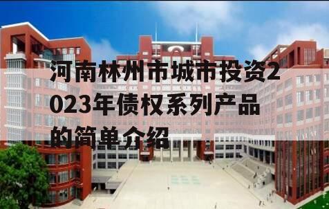 河南林州市城市投资2023年债权系列产品的简单介绍