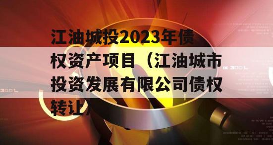 江油城投2023年债权资产项目（江油城市投资发展有限公司债权转让）