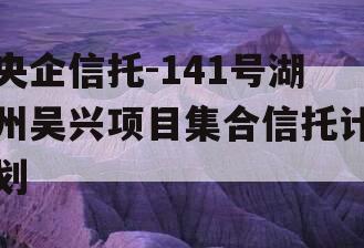 央企信托-141号湖州吴兴项目集合信托计划