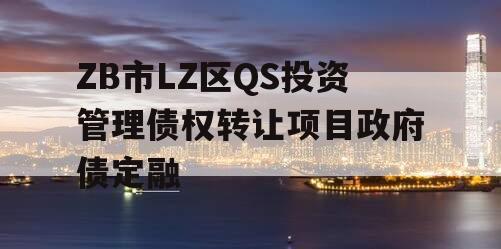 ZB市LZ区QS投资管理债权转让项目政府债定融