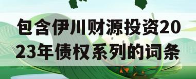 包含伊川财源投资2023年债权系列的词条