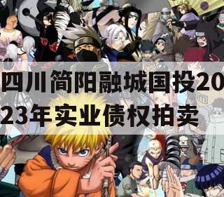 四川简阳融城国投2023年实业债权拍卖