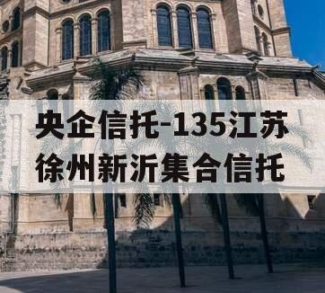 央企信托-135江苏徐州新沂集合信托