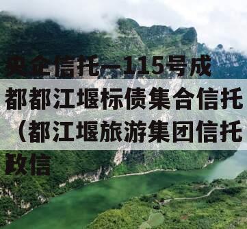 央企信托—115号成都都江堰标债集合信托（都江堰旅游集团信托政信
）