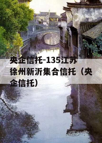 央企信托-135江苏徐州新沂集合信托（央企信托）