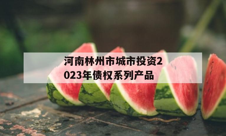 河南林州市城市投资2023年债权系列产品