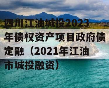 四川江油城投2023年债权资产项目政府债定融（2021年江油市城投融资）