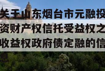 关于山东烟台市元融投资财产权信托受益权之收益权政府债定融的信息