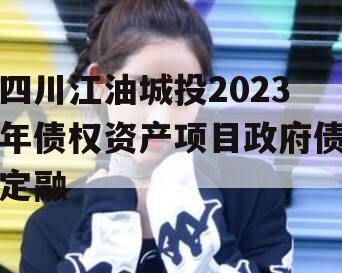 四川江油城投2023年债权资产项目政府债定融