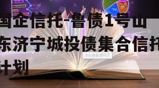 国企信托-鲁债1号山东济宁城投债集合信托计划