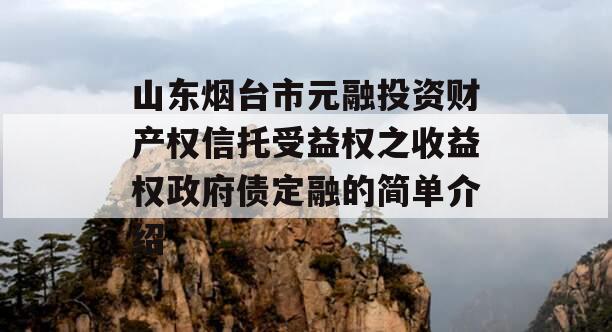 山东烟台市元融投资财产权信托受益权之收益权政府债定融的简单介绍