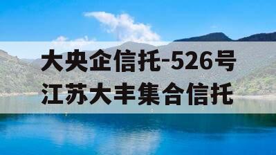 大央企信托-526号江苏大丰集合信托