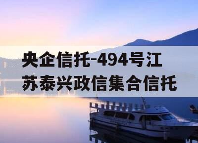 央企信托-494号江苏泰兴政信集合信托