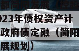 成都简阳发展（控股）2023年债权资产计划政府债定融（简阳市发展规划）