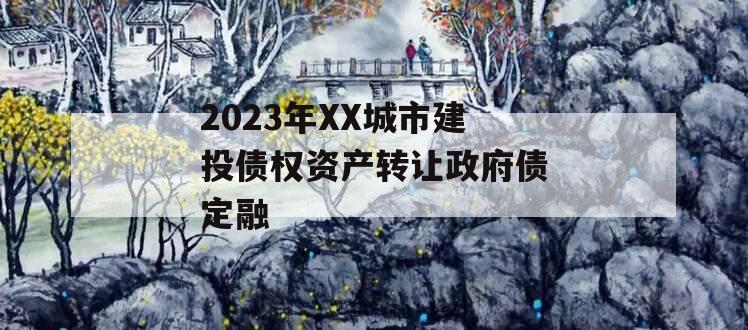 2023年XX城市建投债权资产转让政府债定融