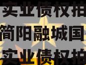 四川简阳融城国投2023年实业债权拍卖（四川简阳融城国投2023年实业债权拍卖公告）