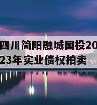 四川简阳融城国投2023年实业债权拍卖