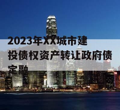 2023年XX城市建投债权资产转让政府债定融