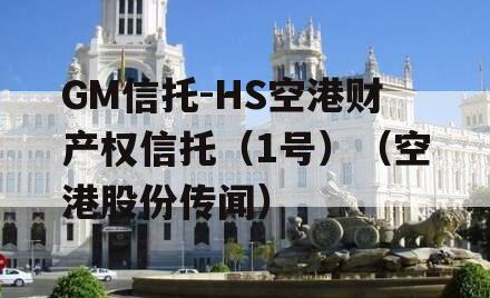 GM信托-HS空港财产权信托（1号）（空港股份传闻）