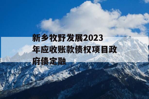 新乡牧野发展2023年应收账款债权项目政府债定融