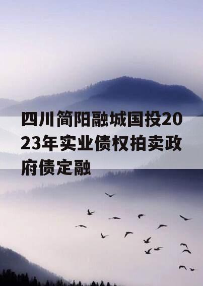 四川简阳融城国投2023年实业债权拍卖政府债定融