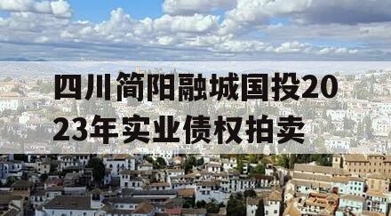 四川简阳融城国投2023年实业债权拍卖