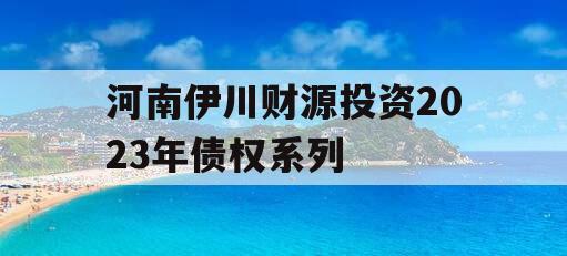 河南伊川财源投资2023年债权系列