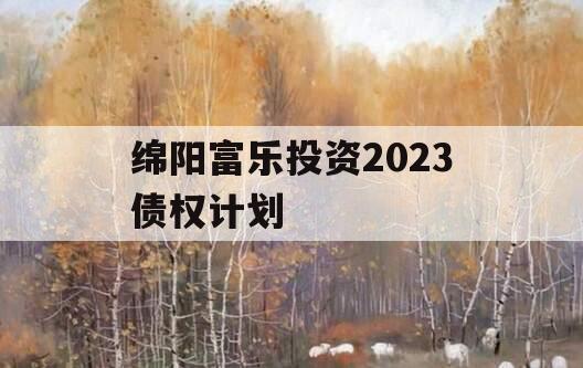 绵阳富乐投资2023债权计划