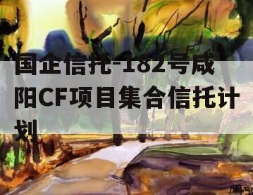 国企信托-182号咸阳CF项目集合信托计划