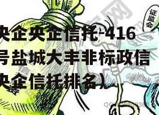 央企央企信托-416号盐城大丰非标政信（央企信托排名）